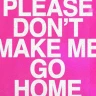 Please Don't Make Me Go Home